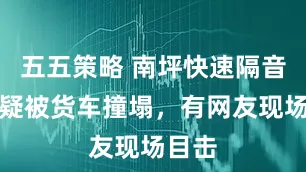五五策略 南坪快速隔音屏障疑被货车撞塌，有网友现场目击
