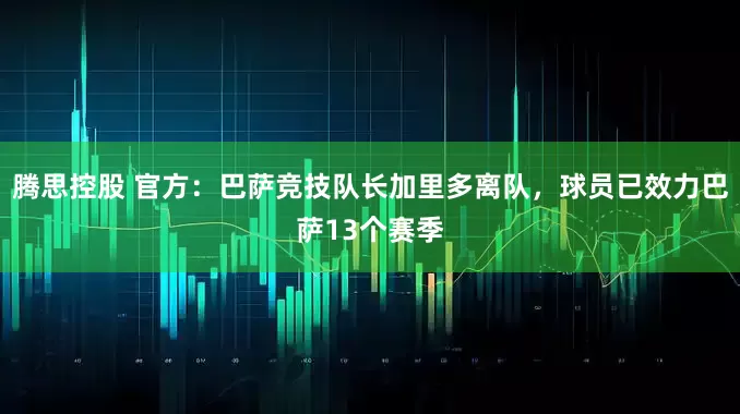 腾思控股 官方：巴萨竞技队长加里多离队，球员已效力巴萨13个赛季