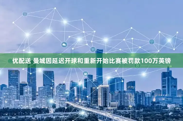 优配送 曼城因延迟开球和重新开始比赛被罚款100万英镑