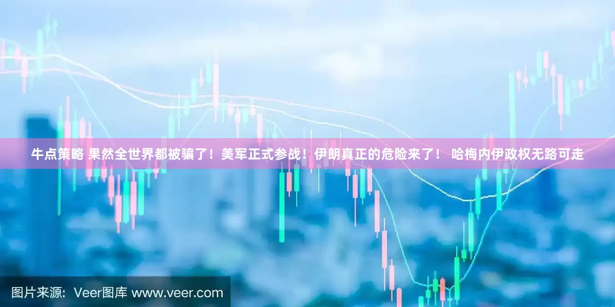 牛点策略 果然全世界都被骗了！美军正式参战！伊朗真正的危险来了！ 哈梅内伊政权无路可走
