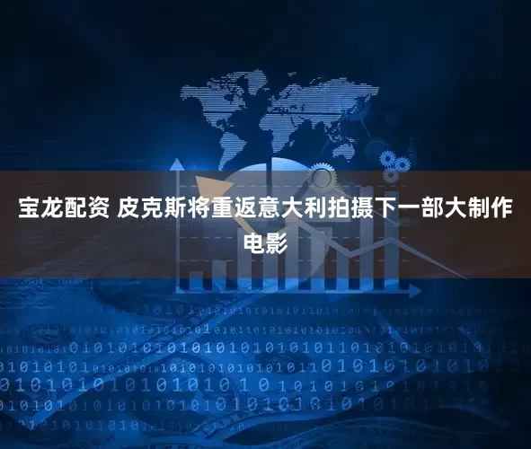 宝龙配资 皮克斯将重返意大利拍摄下一部大制作电影