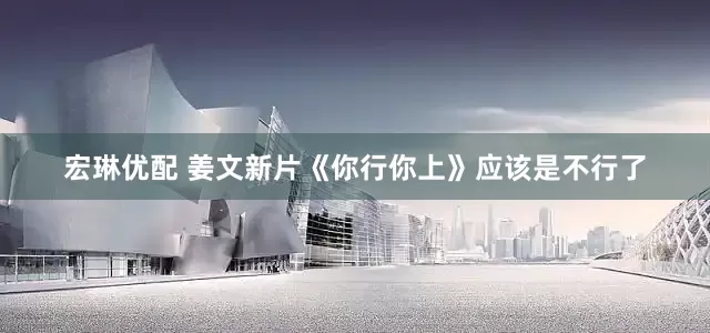 宏琳优配 姜文新片《你行你上》应该是不行了