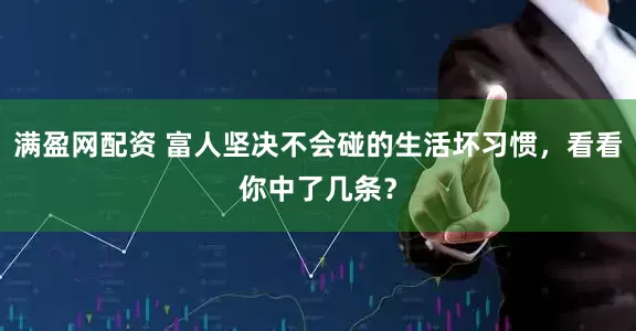 满盈网配资 富人坚决不会碰的生活坏习惯，看看你中了几条？