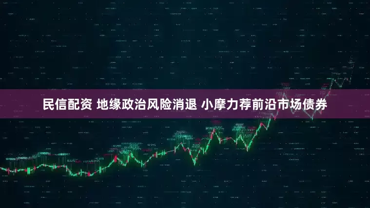 民信配资 地缘政治风险消退 小摩力荐前沿市场债券