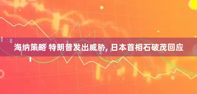 海纳策略 特朗普发出威胁, 日本首相石破茂回应