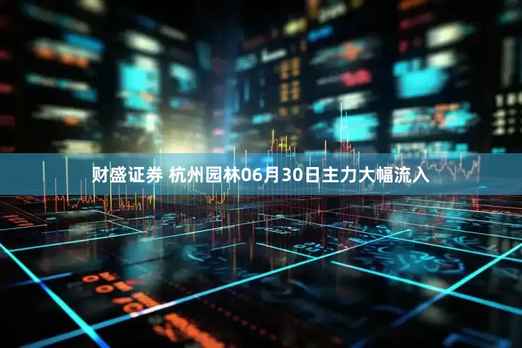 财盛证券 杭州园林06月30日主力大幅流入