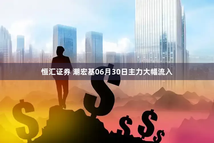 恒汇证券 潮宏基06月30日主力大幅流入