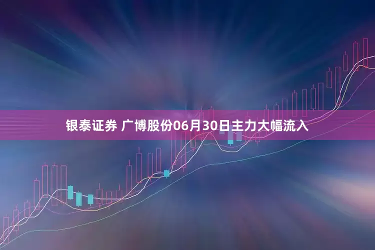 银泰证券 广博股份06月30日主力大幅流入