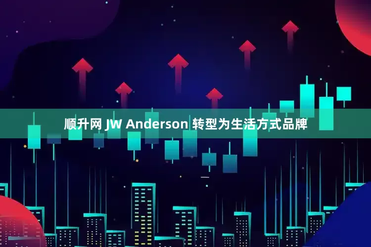 顺升网 JW Anderson 转型为生活方式品牌