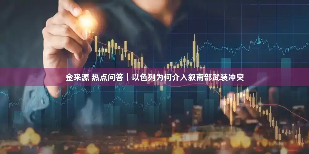 金来源 热点问答｜以色列为何介入叙南部武装冲突
