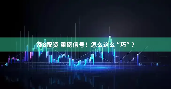 涨8配资 重磅信号！怎么这么“巧”？