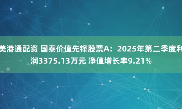 美港通配资 国泰价值先锋股票A：2025年第二季度利润3375.13万元 净值增长率9.21%
