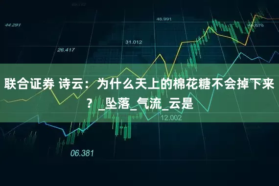 联合证券 诗云：为什么天上的棉花糖不会掉下来？_坠落_气流_云是