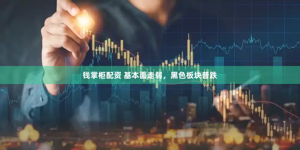 钱掌柜配资 基本面走弱，黑色板块普跌