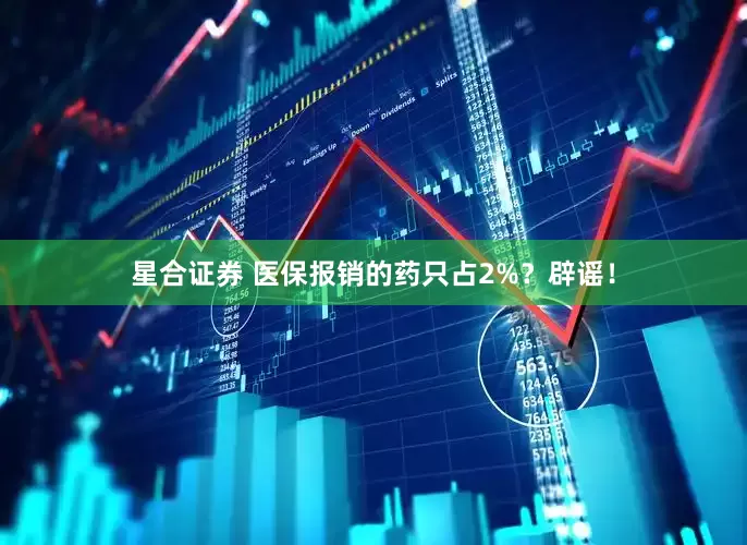 星合证券 医保报销的药只占2%？辟谣！
