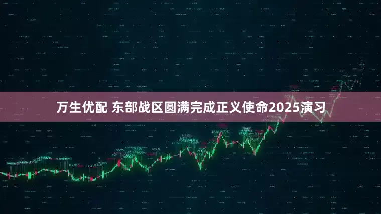 万生优配 东部战区圆满完成正义使命2025演习