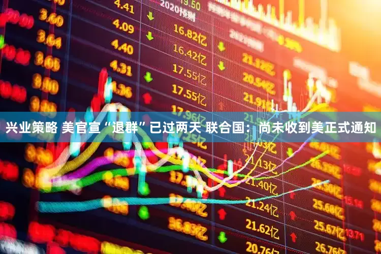 兴业策略 美官宣“退群”已过两天 联合国：尚未收到美正式通知