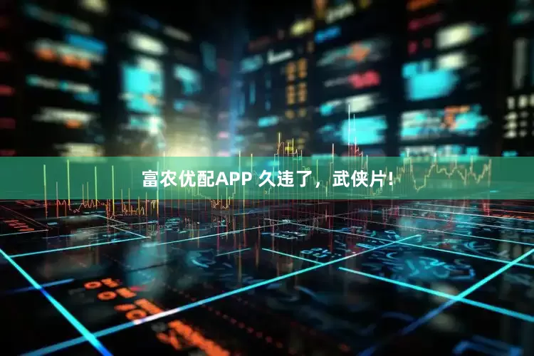 富农优配APP 久违了，武侠片!