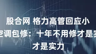 股合网 格力高管回应小米空调包修：十年不用修才是实力