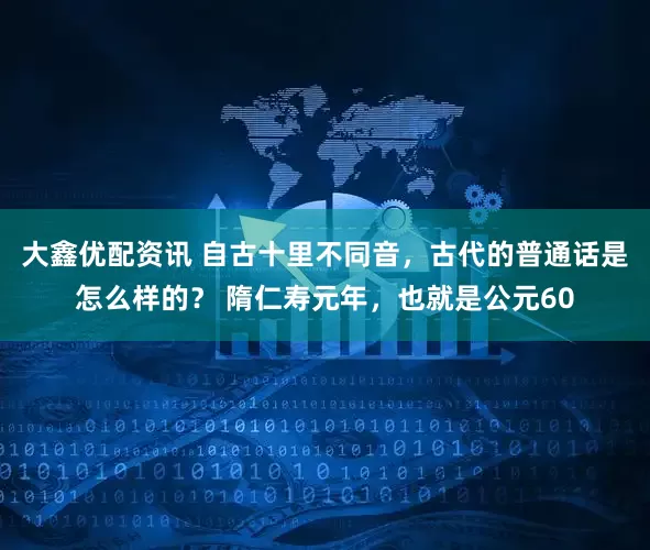 大鑫优配资讯 自古十里不同音,古代的普通话是怎么样的? 隋仁寿元年,也就是公元60