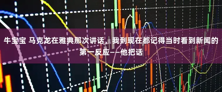 牛宝宝 马克龙在雅典那次讲话，我到现在都记得当时看到新闻的第一反应——他把话
