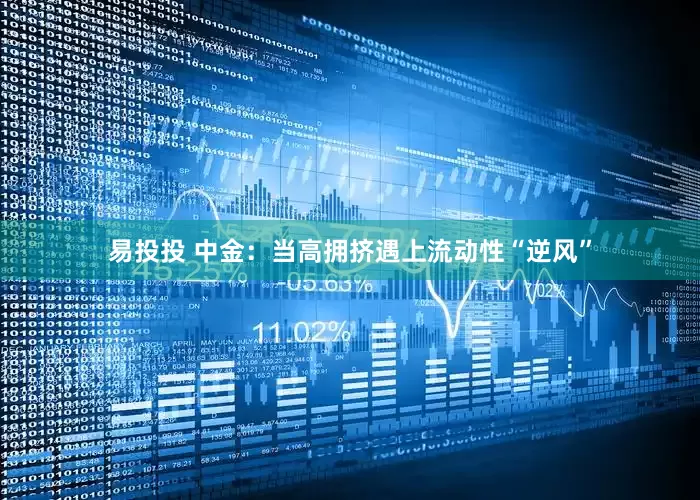 易投投 中金：当高拥挤遇上流动性“逆风”
