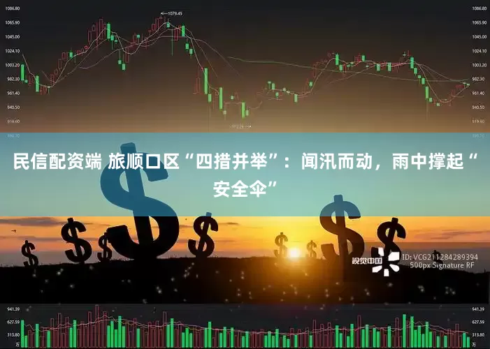 民信配资端 旅顺口区“四措并举”：闻汛而动，雨中撑起“安全伞”